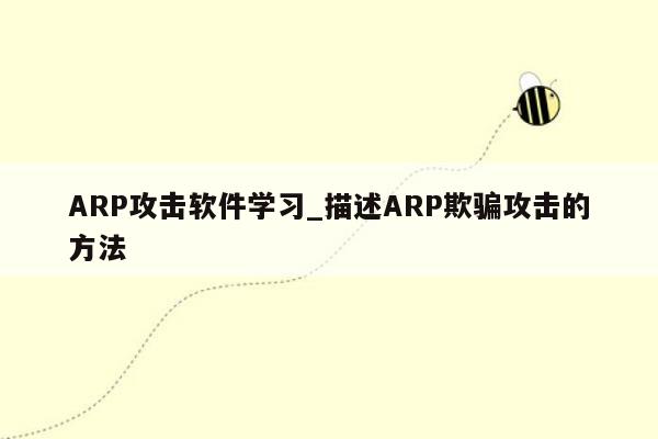 ARP攻击软件学习_描述ARP欺骗攻击的方法