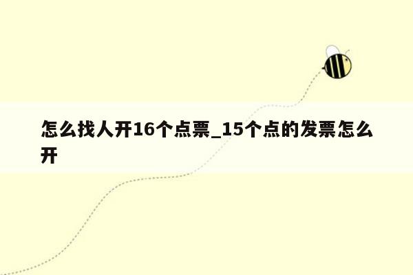 怎么找人开16个点票_15个点的发票怎么开