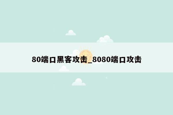 80端口黑客攻击_8080端口攻击