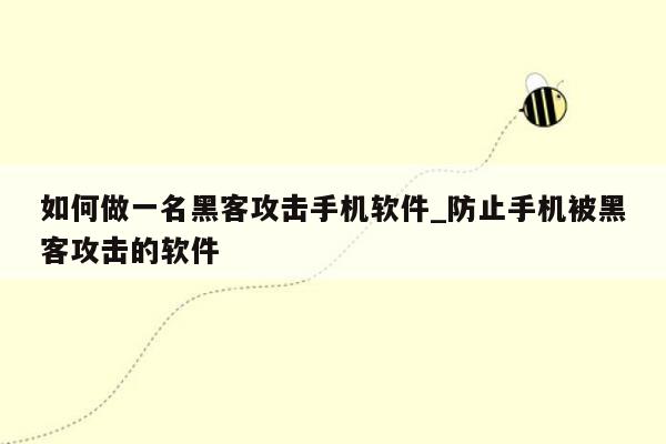 如何做一名黑客攻击手机软件_防止手机被黑客攻击的软件