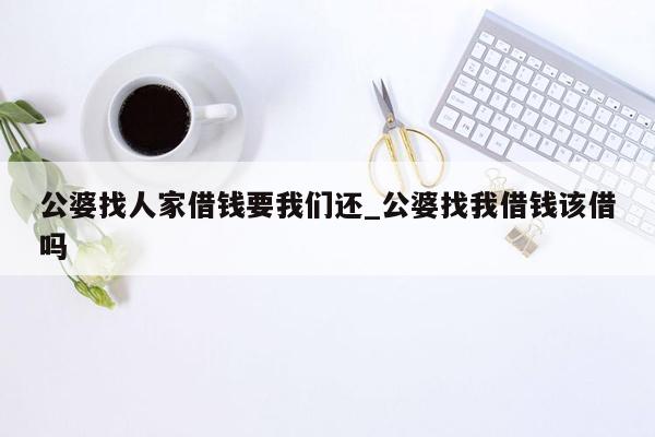 公婆找人家借钱要我们还_公婆找我借钱该借吗