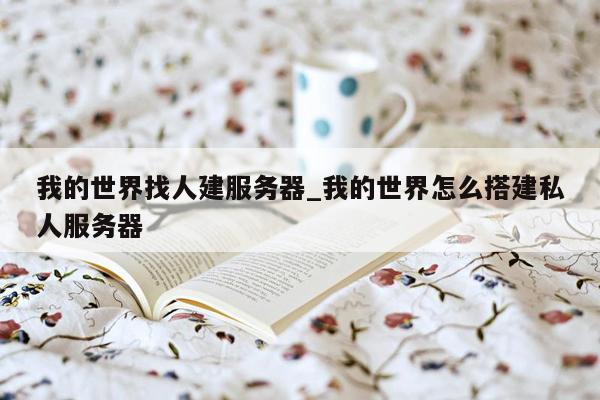 我的世界找人建服务器_我的世界怎么搭建私人服务器