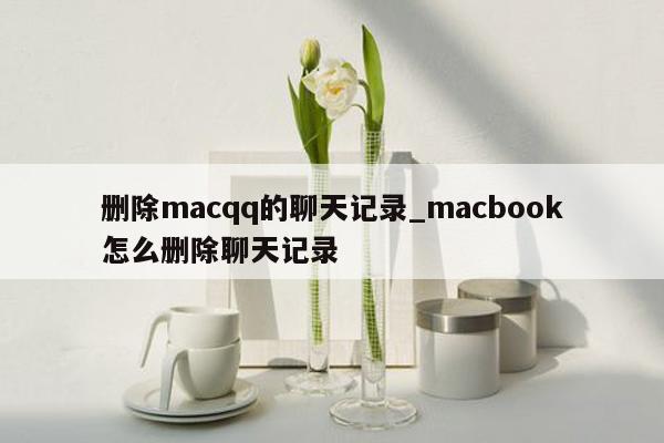 删除macqq的聊天记录_macbook怎么删除聊天记录