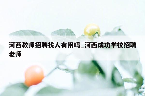 河西教师招聘找人有用吗_河西成功学校招聘老师