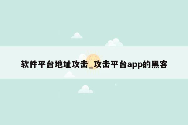 软件平台地址攻击_攻击平台app的黑客