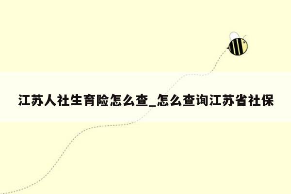 江苏人社生育险怎么查_怎么查询江苏省社保