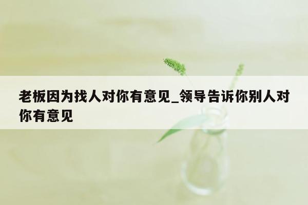 老板因为找人对你有意见_领导告诉你别人对你有意见