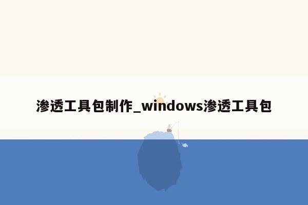 渗透工具包制作_windows渗透工具包