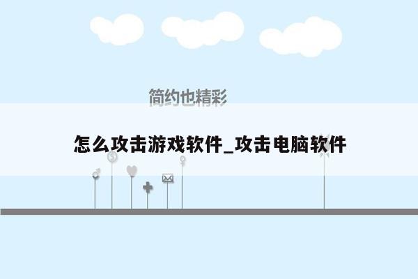 怎么攻击游戏软件_攻击电脑软件