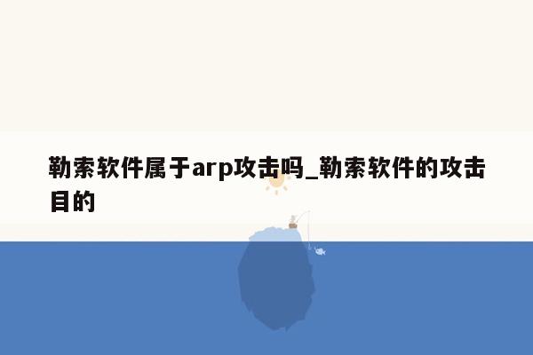 勒索软件属于arp攻击吗_勒索软件的攻击目的