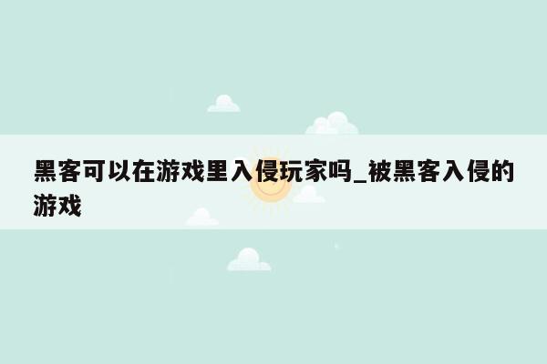 黑客可以在游戏里入侵玩家吗_被黑客入侵的游戏