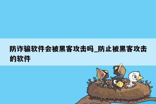 防诈骗软件会被黑客攻击吗_防止被黑客攻击的软件