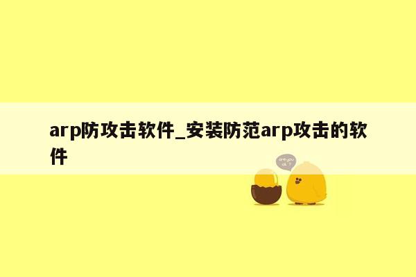 arp防攻击软件_安装防范arp攻击的软件