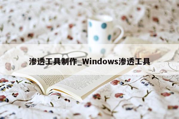 渗透工具制作_Windows渗透工具