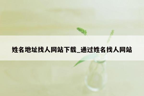 姓名地址找人网站下载_通过姓名找人网站