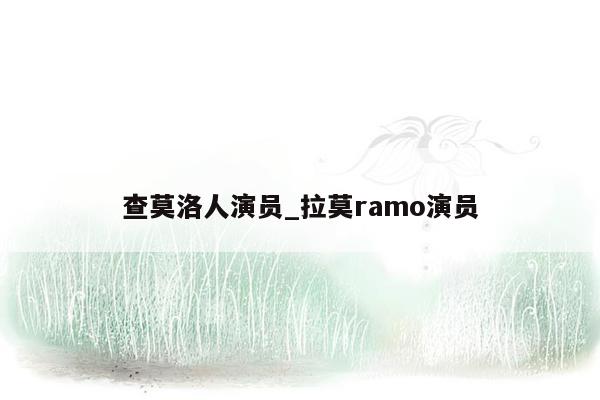 查莫洛人演员_拉莫ramo演员