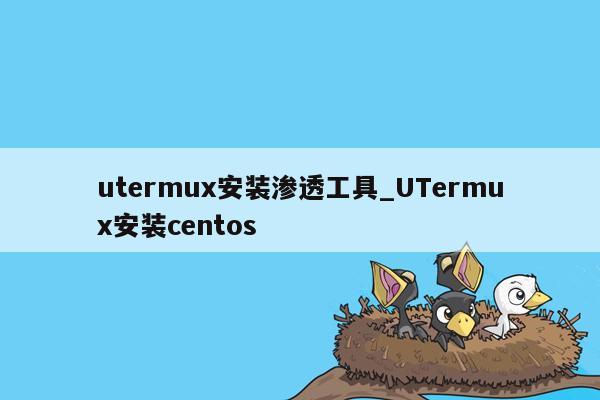 utermux安装渗透工具_UTermux安装centos