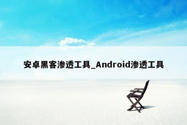 安卓黑客渗透工具_Android渗透工具