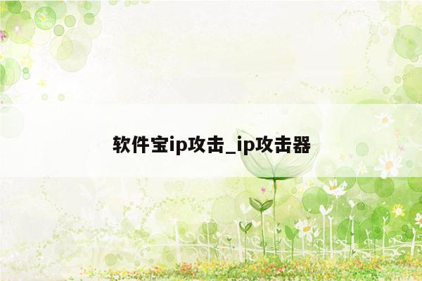 软件宝ip攻击_ip攻击器