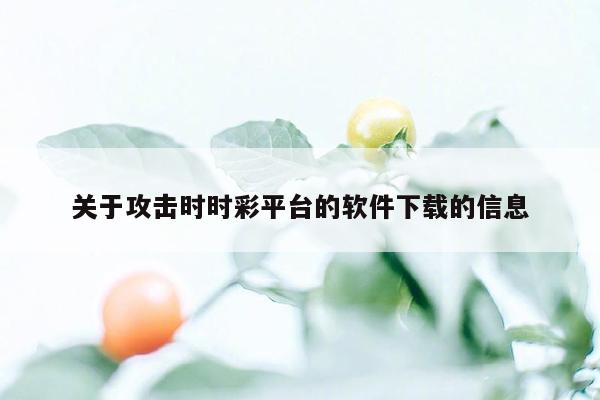 关于攻击时时彩平台的软件下载的信息