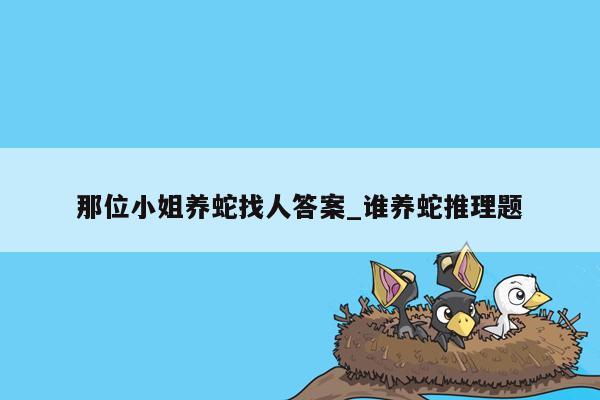 那位小姐养蛇找人答案_谁养蛇推理题