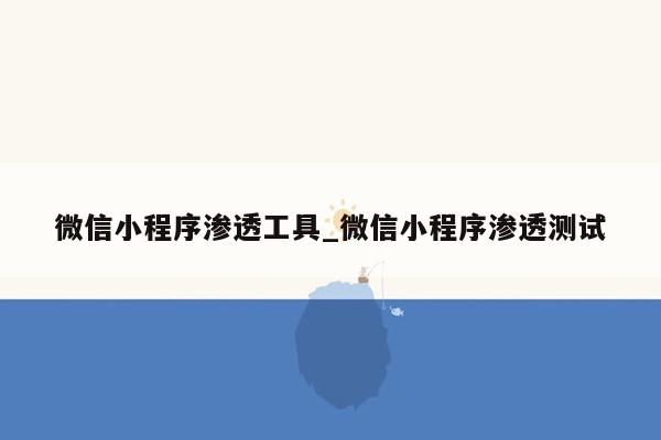 微信小程序渗透工具_微信小程序渗透测试