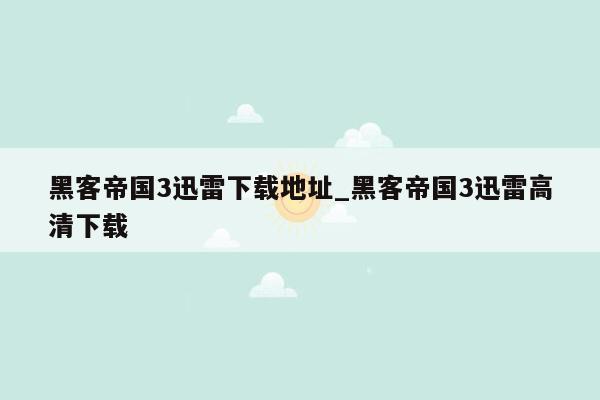 黑客帝国3迅雷下载地址_黑客帝国3迅雷高清下载