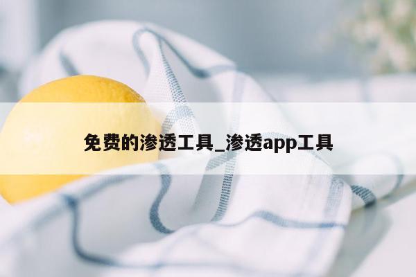 免费的渗透工具_渗透app工具