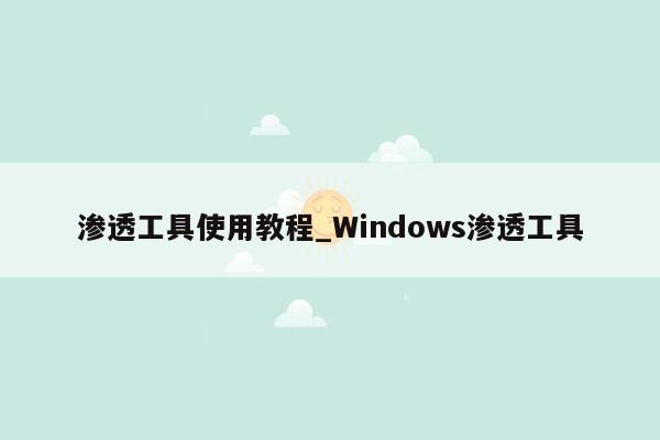 渗透工具使用教程_Windows渗透工具