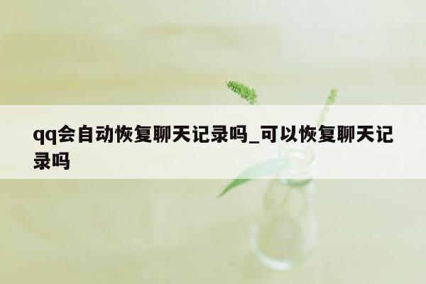 qq会自动恢复聊天记录吗_可以恢复聊天记录吗