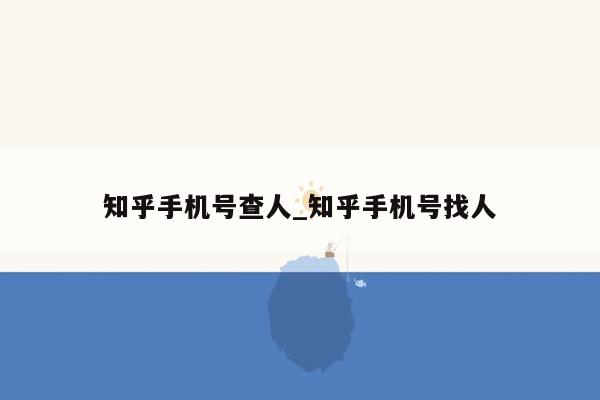 知乎手机号查人_知乎手机号找人