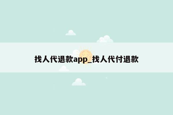 找人代退款app_找人代付退款