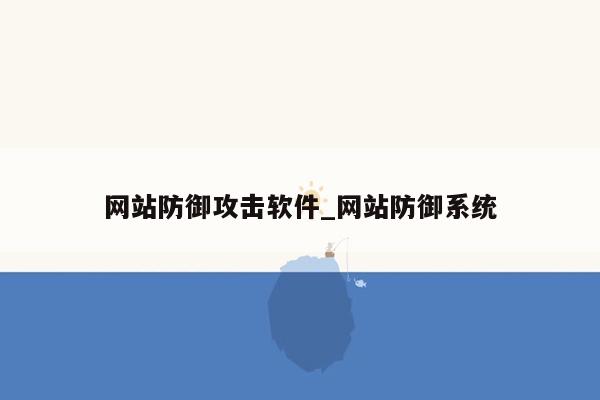 网站防御攻击软件_网站防御系统