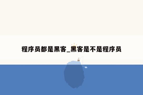 程序员都是黑客_黑客是不是程序员