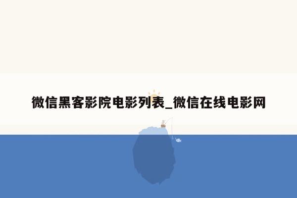 微信黑客影院电影列表_微信在线电影网