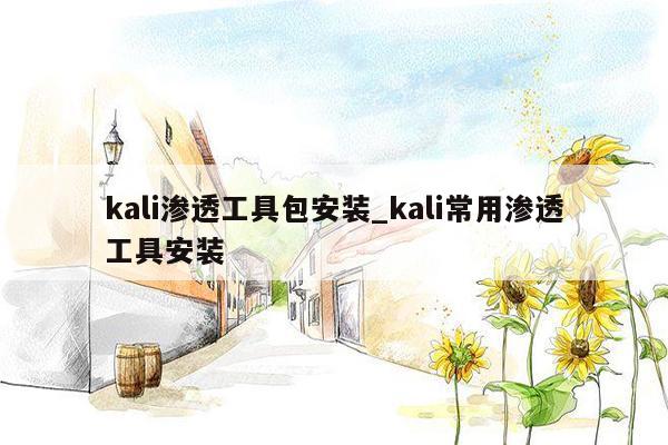 kali渗透工具包安装_kali常用渗透工具安装