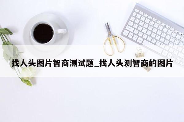 找人头图片智商测试题_找人头测智商的图片