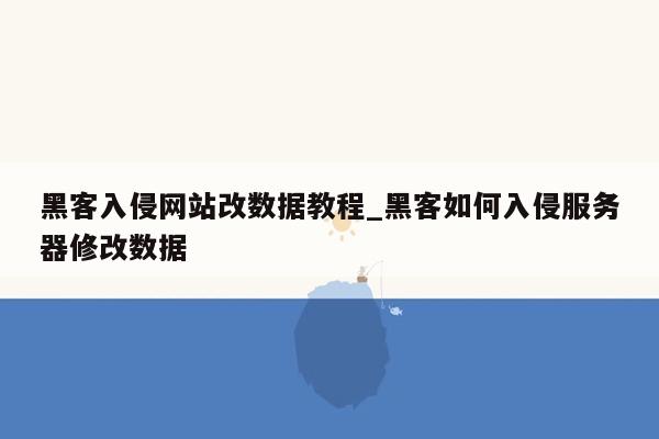 黑客入侵网站改数据教程_黑客如何入侵服务器修改数据