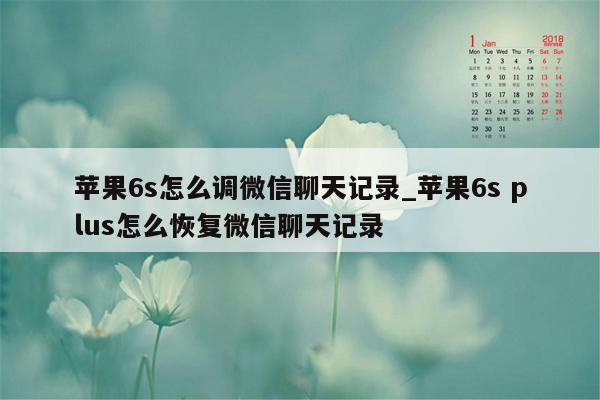 苹果6s怎么调微信聊天记录_苹果6s plus怎么恢复微信聊天记录