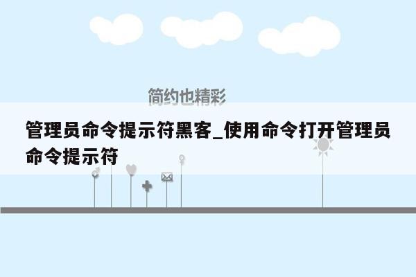 管理员命令提示符黑客_使用命令打开管理员命令提示符