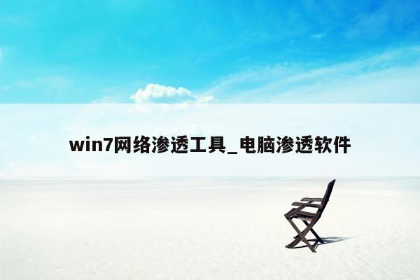 win7网络渗透工具_电脑渗透软件