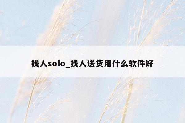 找人solo_找人送货用什么软件好