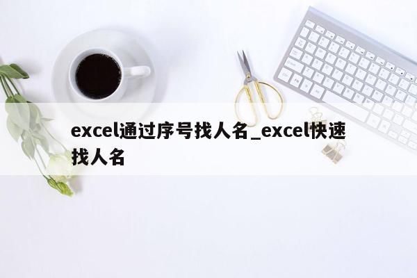 excel通过序号找人名_excel快速找人名