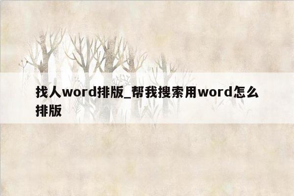 找人word排版_帮我搜索用word怎么排版