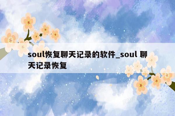 soul恢复聊天记录的软件_soul 聊天记录恢复