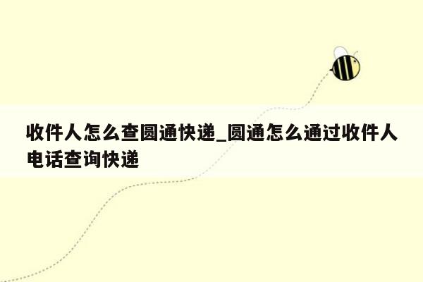 收件人怎么查圆通快递_圆通怎么通过收件人电话查询快递