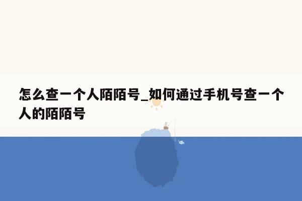 怎么查一个人陌陌号_如何通过手机号查一个人的陌陌号