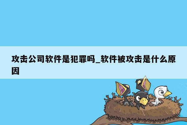 攻击公司软件是犯罪吗_软件被攻击是什么原因