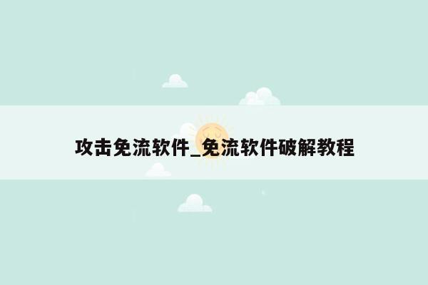 攻击免流软件_免流软件破解教程