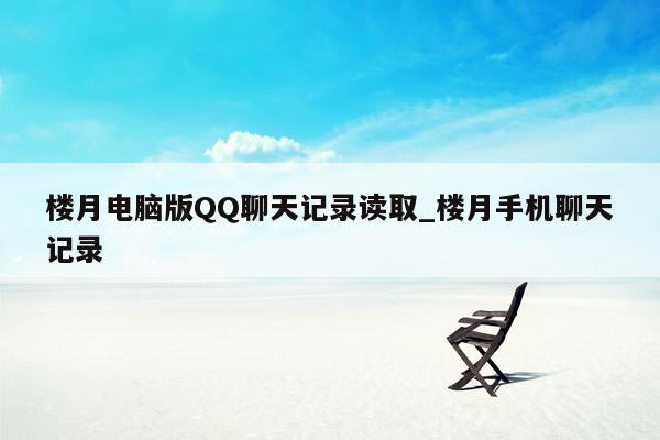 楼月电脑版QQ聊天记录读取_楼月手机聊天记录